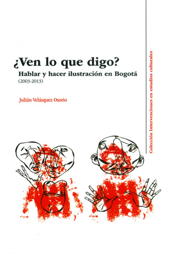 Ven Lo Que Digo? Hablar Y Hacer Ilustración En Bogotá ( 2003-2013), De Julián Velásquez Osorio. Editorial U. Javeriana, Tapa Blanda, Edición 2016 En Español