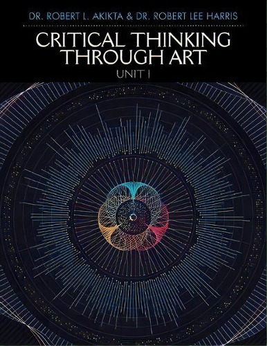 Critical Thinking Through Art Unit I, De Robert L Akikta Phd. Editorial Xlibris Us, Tapa Blanda En Inglés