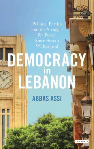 Democracy In Lebanon : Political Parties And The Struggle For Power Since Syrian Withdrawal, De Abbas Assi. Editorial Bloomsbury Publishing Plc, Tapa Dura En Inglés