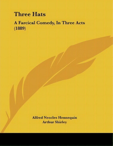 Three Hats : A Farcical Comedy, In Three Acts (1889), De Alfred Neocles Hennequin. Editorial Kessinger Publishing, Tapa Blanda En Inglés