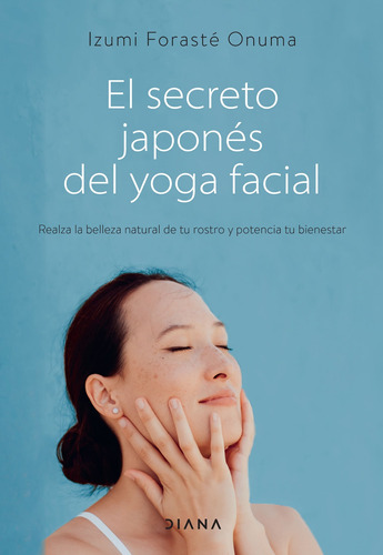 El secreto japonés del yoga facial: Realza la belleza natural de tu rostro y potencia tu bienestar, de Forasté Onuma, Izumi. Serie Fuera de colección Editorial Diana México, tapa blanda en español, 2022