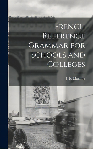 French Reference Grammar For Schools And Colleges, De Mansion, J. E. (jean Edmond) 1870-1942. Editorial Hassell Street Pr, Tapa Dura En Inglés