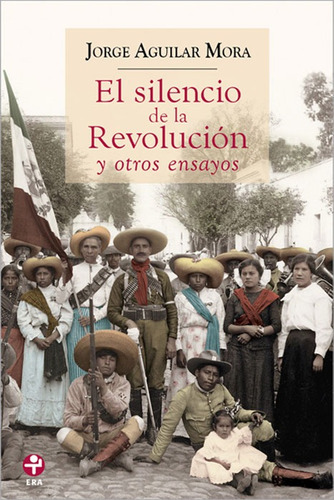 El silencio de la revolución y otros ensayos, de Aguilar Mora, Jorge. Editorial Ediciones Era en español, 2011