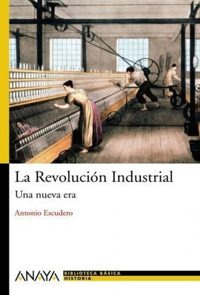 La Revolucion Industrial : Una Nueva Era - Antonio Escudero