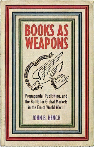 Books As Weapons : Propaganda, Publishing, And The Battle For Global Markets In The Era Of World ..., De John B. Hench. Editorial Cornell University Press, Tapa Dura En Inglés