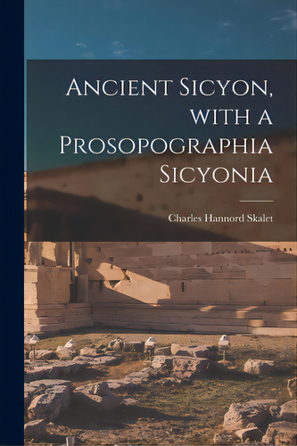 Ancient Sicyon, With A Prosopographia Sicyonia, De Skalet, Charles Hannord 1892-. Editorial Hassell Street Pr, Tapa Blanda En Inglés
