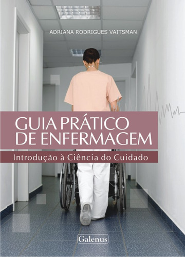 Livro Guia Prático De Enfermagem: Introdução À Ciência Do Cuidado, De Adriana Rodrigues Vaitsman (). Editora Galenus, Capa Mole Em Português, 2011