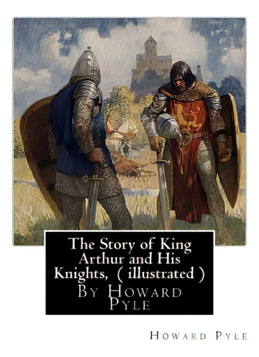 The Story Of King Arthur And His Knights, By Howard Pyle ( Illustrated ): World's Classics(origin..., De Pyle, Howard. Editorial Createspace, Tapa Blanda En Inglés