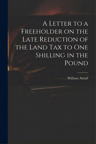 A Letter To A Freeholder On The Late Reduction Of The Land Tax To One Shilling In The Pound, De Arnall, William 1699 Or 1700-1736. Editorial Legare Street Pr, Tapa Blanda En Inglés
