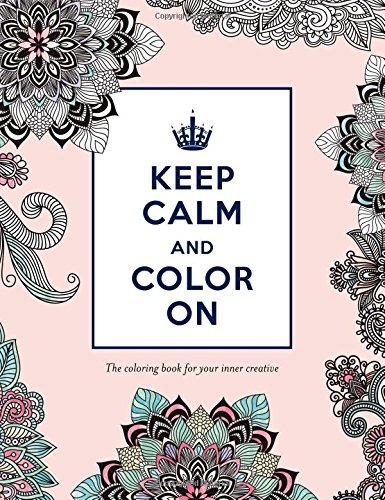 Keep Calm And Color On The Coloring Book For Your Inner Crea