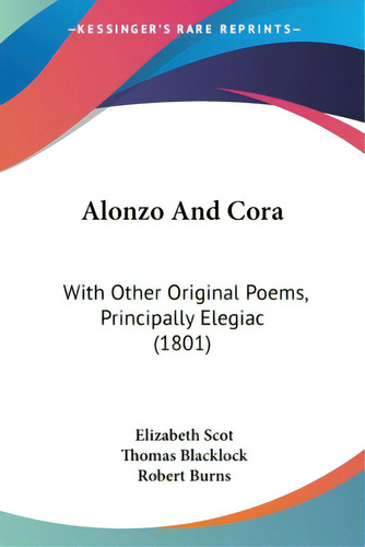 Alonzo And Cora: With Other Original Poems, Principally Elegiac (1801), De Scot, Elizabeth. Editorial Kessinger Pub Llc, Tapa Blanda En Inglés