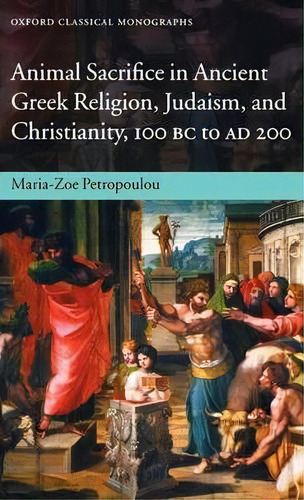 Animal Sacrifice In Ancient Greek Religion, Judaism, And Christianity, 100 Bc To Ad 200, De Maria-zoe Petropoulou. Editorial Oxford University Press, Tapa Dura En Inglés