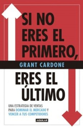 Si No Eres El Primero, Eres El Último - Grant Cardone