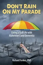 Comprar Don't Rain On My Parade: Living A Full Life With Alzheimer's And Dementia: Living A Full Life With Alzheimer's And Dementia, De Fenker Phd, Richard., Vol. 1. Editorial Lightning Source Inc,