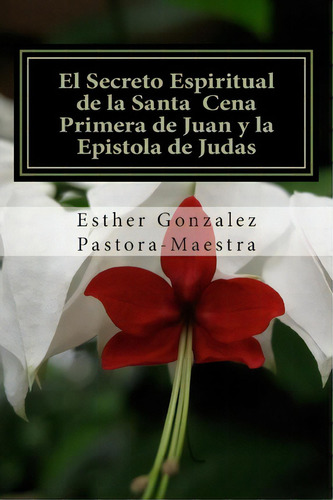 El Secreto Espiritual De La Santa Cena, De Esther Gonzalez. Editorial Createspace Independent Publishing Platform, Tapa Blanda En Español