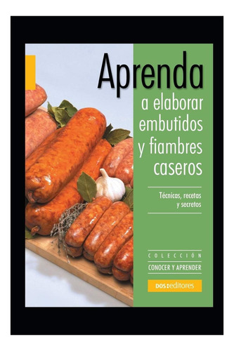 Libro: Aprenda A Elaborar Embutidos Y Fiambres Caseros: Y