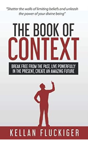 The Book Of Context: Break Free From The Past, Live Powerfully In The Present, Create An Amazing Future, De Fluckiger, Kellan. Editorial Oem, Tapa Blanda En Inglés