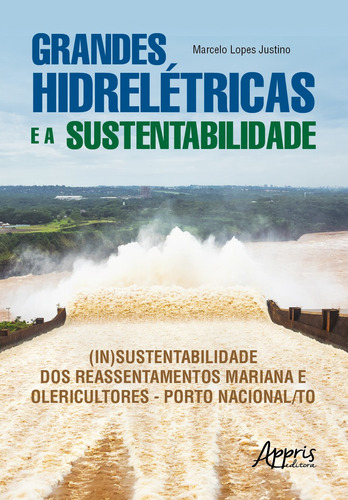 Grandes hidrelétricas e a sustentabilidade: (in)sustentabilidade dos reassentamentos Mariana e Olericultores – Porto Nacional/TO, de Justino, Marcelo Lopes. Editorial Appris Editora e Livraria Eireli - ME, capa mole em português, 2021