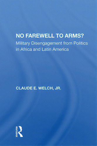 No Farewell To Arms?: Military Disengagement From Politics In Africa And Latin America, De Welch, Claude. Editorial Routledge, Tapa Dura En Inglés