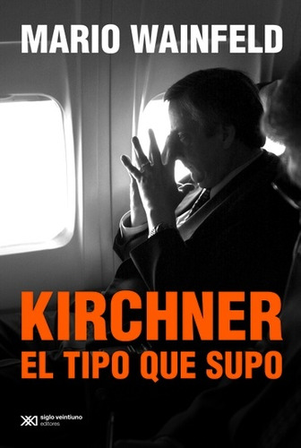 Kirchner El Tipo Que Supo - Mario Wainfeld