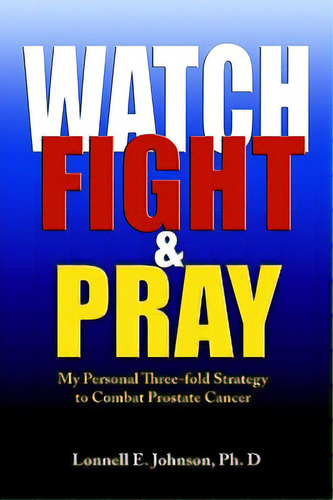 Watch, Fight And Pray: My Personal Strategy To Combat Prostate Cancer, De Johnson, Lonnell. Editorial Ambassador Pr Llc, Tapa Blanda En Inglés