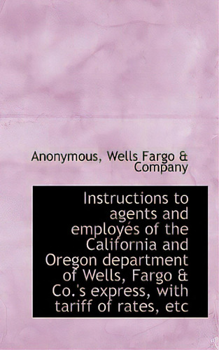 Instructions To Agents And Employes Of The California And Oregon Department Of Wells, Fargo & Co.'s, De Anonymous. Editorial Bibliobazaar, Tapa Blanda En Inglés
