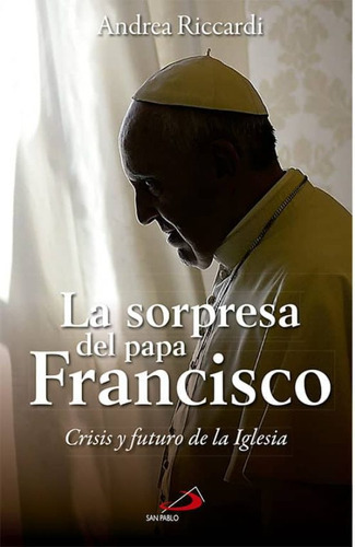 La Sorpresa Del Papa Francisco Crisis Y Futuro De La Iglesia, De Riccardi, Andrea. Editorial San Pablo, Tapa Dura En Español