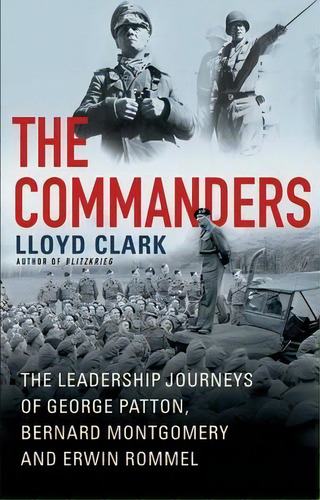 The Commanders : The Leadership Journeys Of George Patton, Bernard Montgomery, And Erwin Rommel, De Lloyd Clark. Editorial Grove Press / Atlantic Monthly Press, Tapa Dura En Inglés