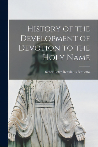 History Of The Development Of Devotion To The Holy Name, De Biasiotto, Peter Regalatus Father. Editorial Hassell Street Pr, Tapa Blanda En Inglés