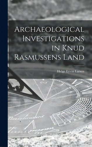 Archaeological Investigations In Knud Rasmussens Land, De Larsen, Helge Eyvin 1905-. Editorial Hassell Street Pr, Tapa Dura En Inglés
