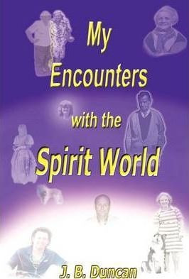 My Encounters With The Spirit World - J B Duncan