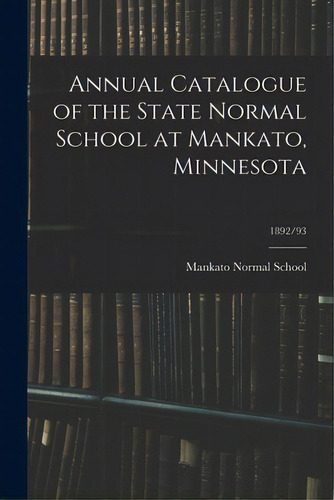 Annual Catalogue Of The State Normal School At Mankato, Minnesota; 1892/93, De Mankato Normal School. Editorial Legare Street Pr, Tapa Blanda En Inglés