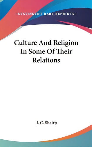 Culture And Religion In Some Of Their Relations, De Shairp, J. C.. Editorial Kessinger Pub Llc, Tapa Dura En Inglés