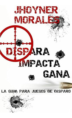 Libro: Dispara, Impacta, Gana (spanish Edition)