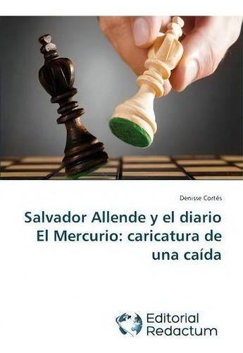 Salvador Allende Y El Diario El Mercurio: Caricatura De Una Caída, De Cortes Denisse., Vol. 1. Editorial Editorial Redactum, Tapa Blanda En Español