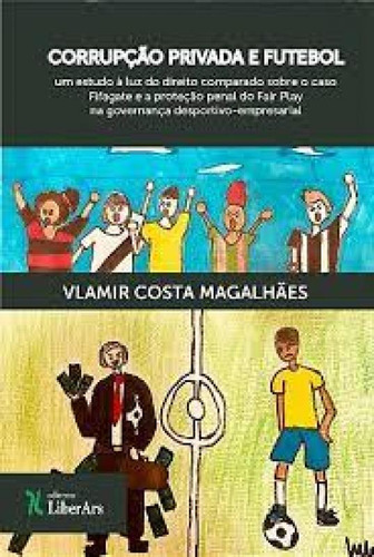 Corrupção privada e futebol: Um estudo à luz do direito c, de Vlamir Costa Guimarães. Editora LIBER ARS, capa mole em português
