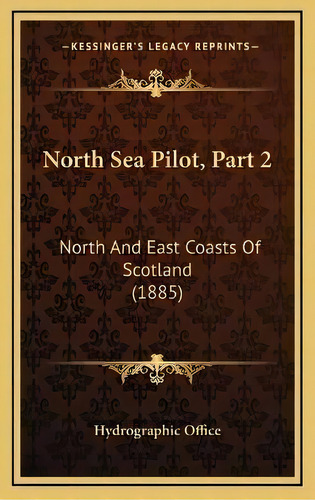 North Sea Pilot, Part 2 : North And East Coasts Of Scotland (1885), De Hydrographic Office. Editorial Kessinger Publishing, Tapa Dura En Inglés