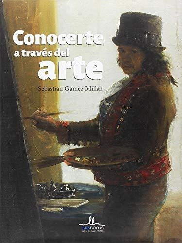 Conocerte A Traves Del Arte Goya, De Gamez Millan Sebastian., Vol. Volumen Unico. Editorial Ilusbooks, Tapa Blanda, Edición 1 En Español