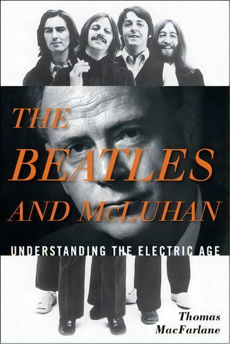 The Beatles And Mcluhan : Understanding The Electric Age, De Thomas Macfarlane. Editorial Scarecrow Press, Tapa Dura En Inglés