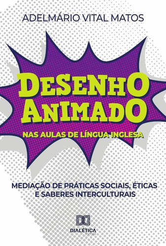 Desenho Animado Nas Aulas De Língua Inglesa, De Adelmário Vital Matos. Editorial Dialética, Tapa Blanda En Portugués, 2021
