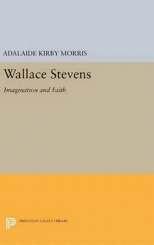 Wallace Stevens : Imagination And Faith, De Adalaide Kirby Morris., Vol. 1. Editorial Princeton Legacy Library, Tapa Blanda En Inglés