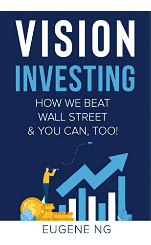 Vision Investing: How We Beat Wall Street & You Can, Too!, De Ng, Eugene. Editorial Independently Published, Tapa Blanda En Inglés