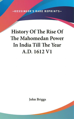 History Of The Rise Of The Mahomedan Power In India Till The Year A.d. 1612 V1, De Briggs, John., Vol. 1. Editorial Kessinger Pub Llc, Tapa Dura En Inglés