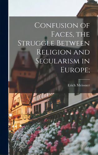 Confusion Of Faces, The Struggle Between Religion And Secularism In Europe;, De Meissner, Erich 1895-1965. Editorial Hassell Street Pr, Tapa Dura En Inglés