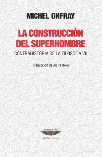 La Construcción Del Superhombre. Contrahistoria De La Filoso