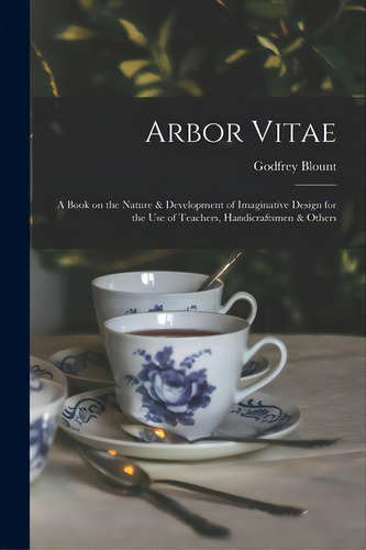 Arbor Vitae: A Book On The Nature & Development Of Imaginative Design For The Use Of Teachers, Ha..., De Blount, Godfrey. Editorial Legare Street Pr, Tapa Blanda En Inglés