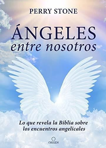 Angeles Entre Nosotros: Lo Que Revela La Biblia Sobre Los En