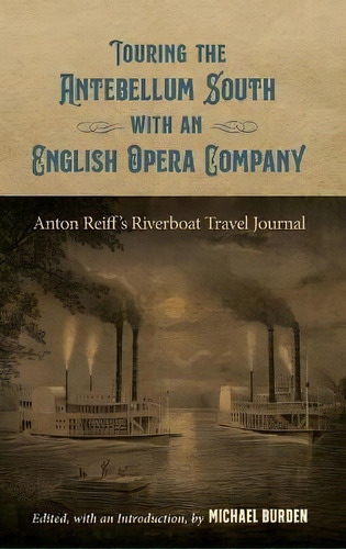 Touring The Antebellum South With An English Opera Company : Anton Reiff's Riverboat Travel Journal, De Michael Burden. Editorial Louisiana State University Press, Tapa Dura En Inglés