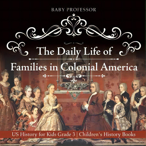 The Daily Life Of Families In Colonial America - Us History For Kids Grade 3 Children's History B..., De Baby Professor. Editorial Cooking Genius, Tapa Blanda En Inglés