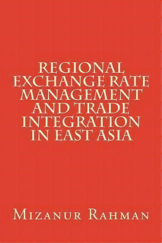 Regional Exchange Rate Management And Trade Integration In East Asia, De Dr Mizanur Rahman. Editorial Createspace Independent Publishing Platform, Tapa Blanda En Inglés